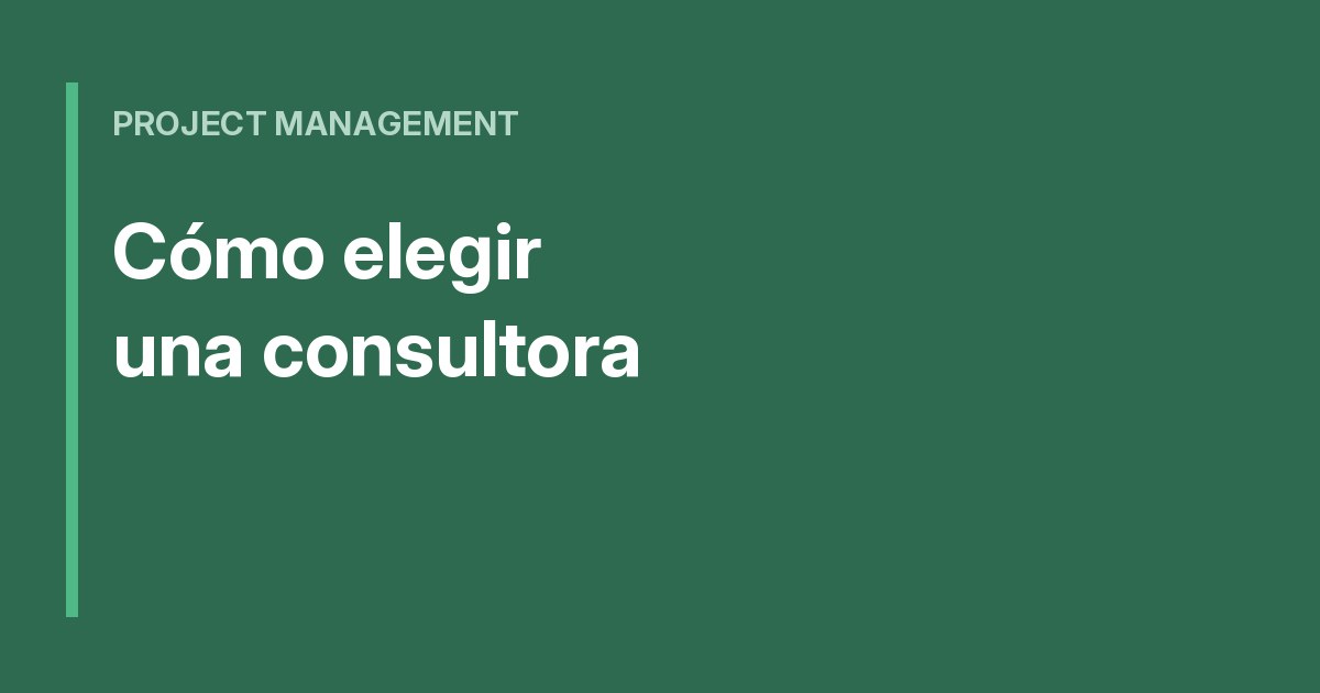 Cómo elegir una consultora de gestión de proyectos