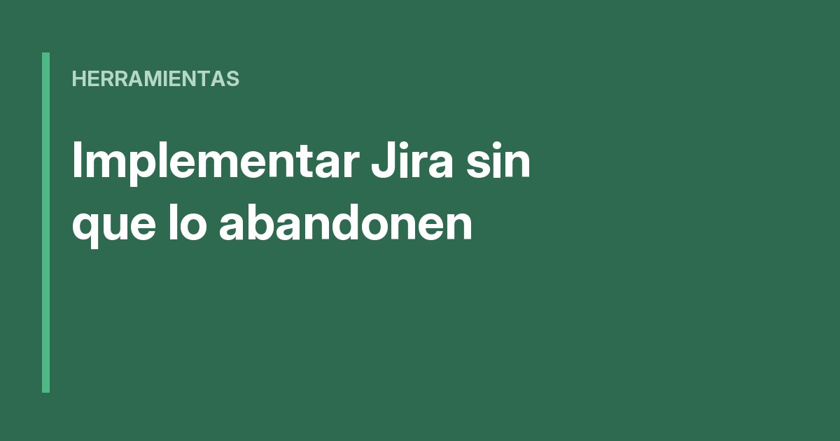Cómo implementar Jira sin que el equipo lo abandone