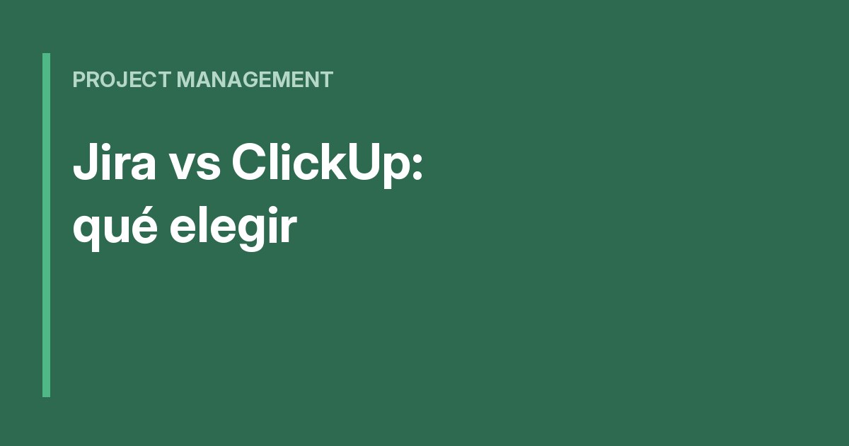 Jira vs ClickUp: qué elegir para tu equipo