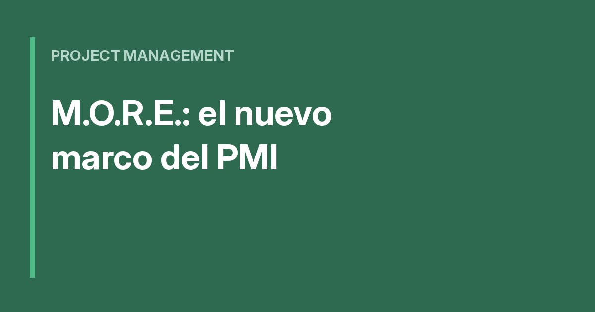 M.O.R.E.: el nuevo marco del PMI para PMs