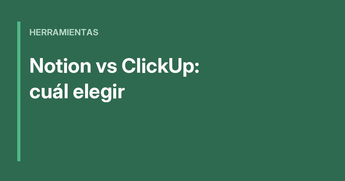 Notion vs ClickUp: cuál elegir para tu equipo