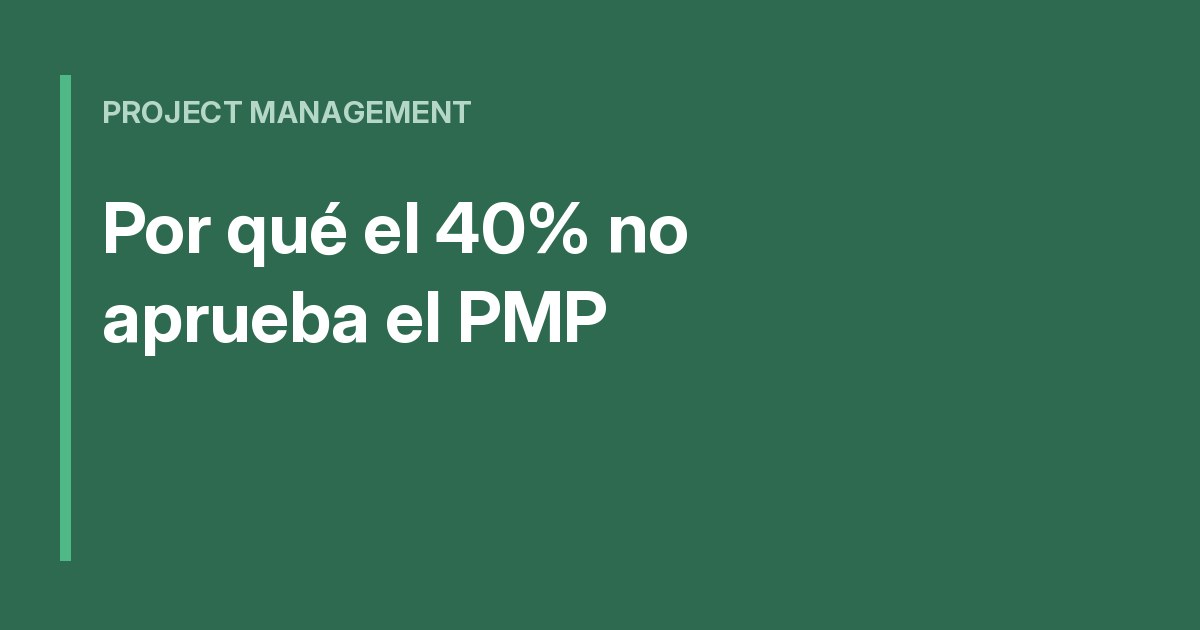 Por qué el 40% no aprueba el PMP en el primer intento